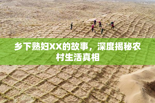 乡下熟妇XX的故事，深度揭秘农村生活真相
