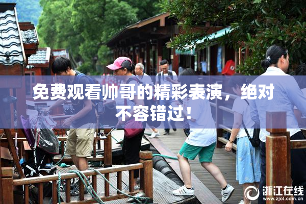 免费观看帅哥的精彩表演，绝对不容错过！