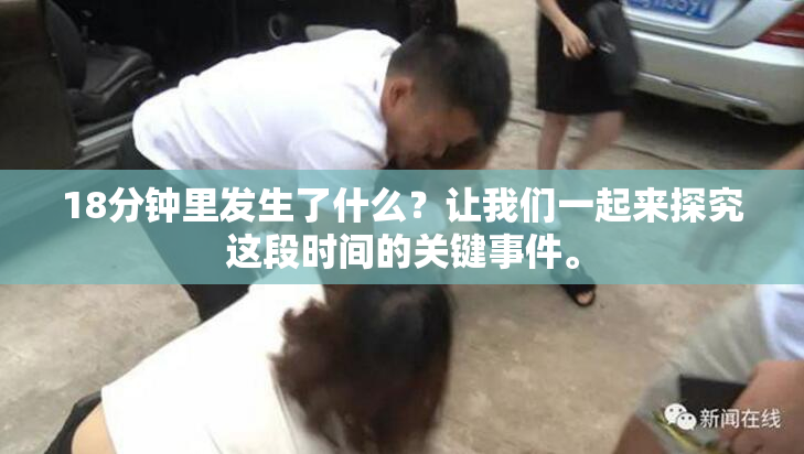 18分钟里发生了什么？让我们一起来探究这段时间的关键事件。