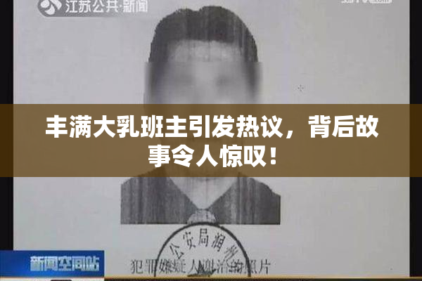 丰满大乳班主引发热议，背后故事令人惊叹！