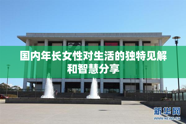 国内年长女性对生活的独特见解和智慧分享