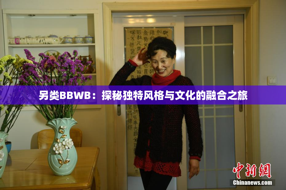 另类BBWB：探秘独特风格与文化的融合之旅