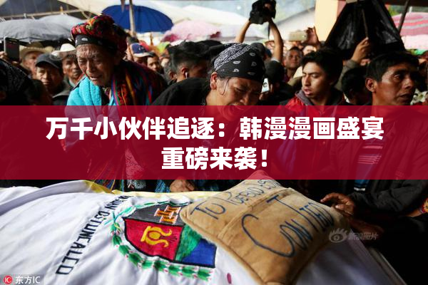 万千小伙伴追逐：韩漫漫画盛宴重磅来袭！