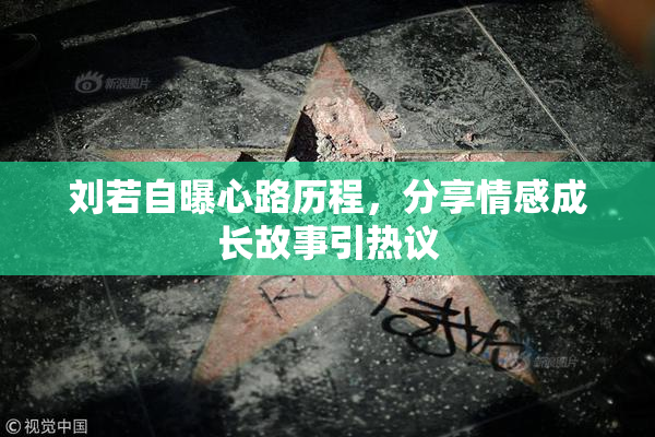 刘若自曝心路历程，分享情感成长故事引热议