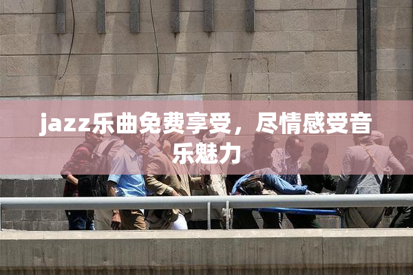 jazz乐曲免费享受，尽情感受音乐魅力