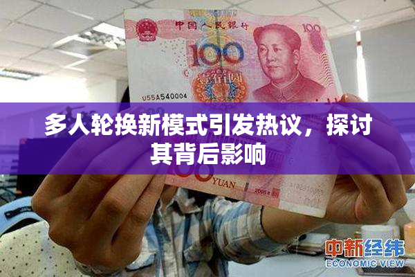 多人轮换新模式引发热议，探讨其背后影响