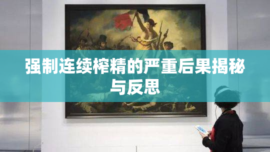 强制连续榨精的严重后果揭秘与反思