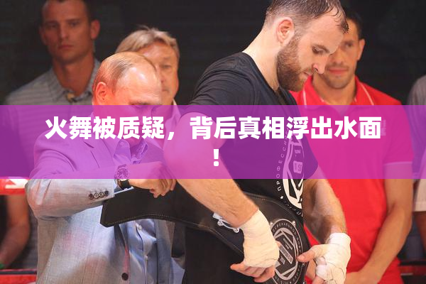 火舞被质疑，背后真相浮出水面！