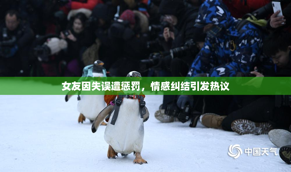 女友因失误遭惩罚，情感纠结引发热议