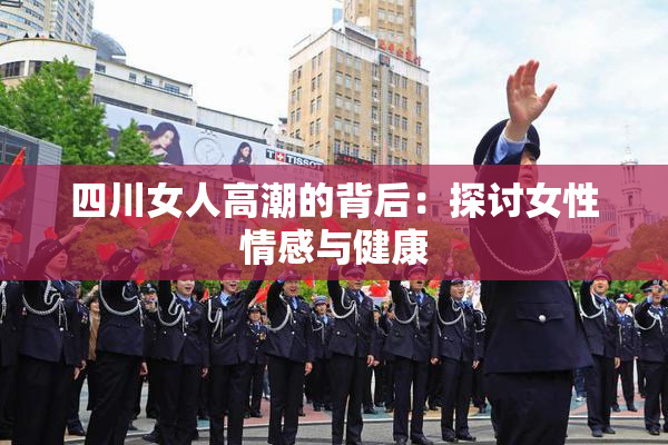 四川女人高潮的背后：探讨女性情感与健康