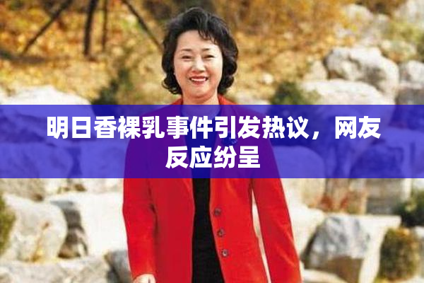 明日香裸乳事件引发热议，网友反应纷呈