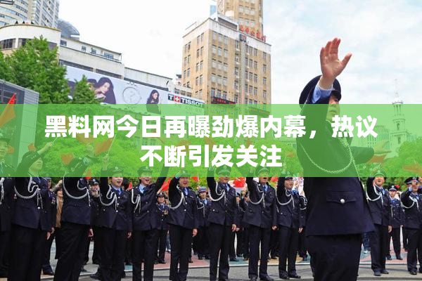 黑料网今日再曝劲爆内幕，热议不断引发关注