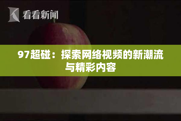 97超碰：探索网络视频的新潮流与精彩内容