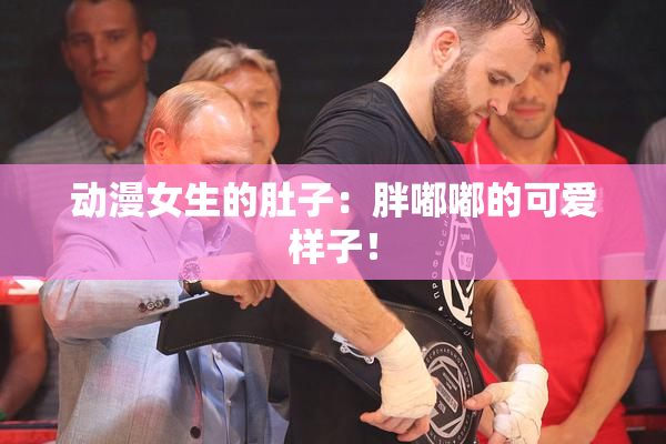 动漫女生的肚子：胖嘟嘟的可爱样子！