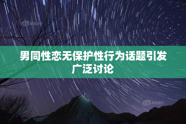 男同性恋无保护性行为话题引发广泛讨论