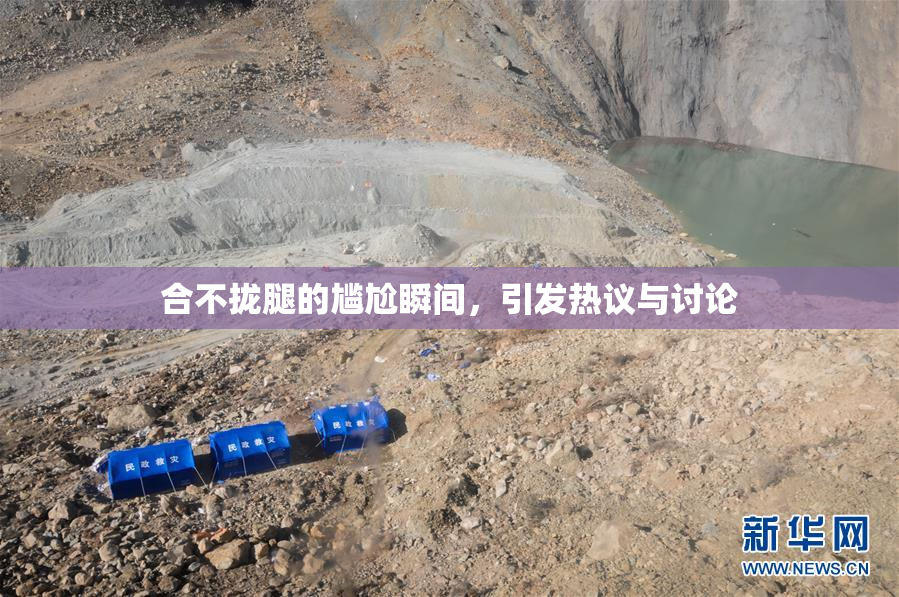 合不拢腿的尴尬瞬间，引发热议与讨论