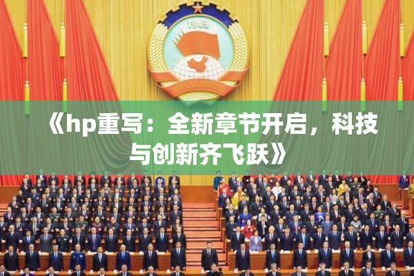 《hp重写：全新章节开启，科技与创新齐飞跃》
