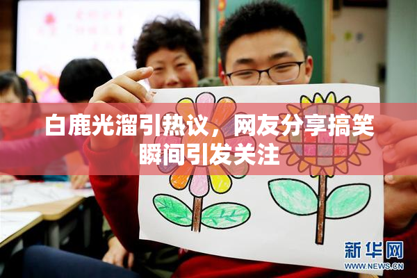 白鹿光溜引热议，网友分享搞笑瞬间引发关注