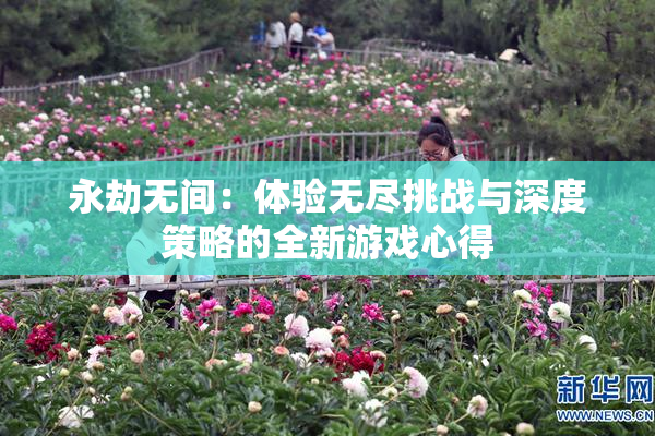 永劫无间：体验无尽挑战与深度策略的全新游戏心得