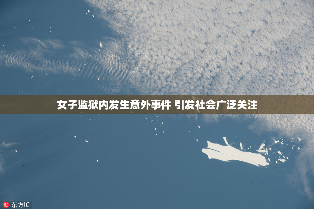 女子监狱内发生意外事件 引发社会广泛关注