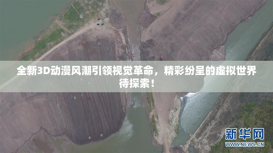 全新3D动漫风潮引领视觉革命，精彩纷呈的虚拟世界待探索！