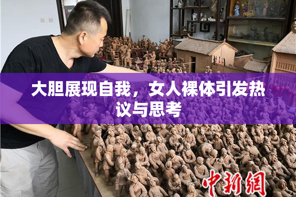 大胆展现自我，女人裸体引发热议与思考