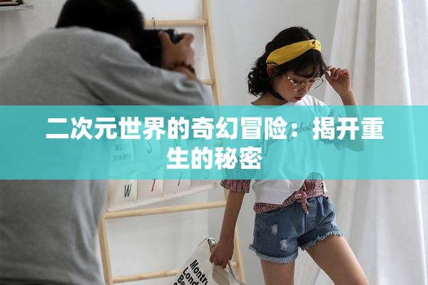 二次元世界的奇幻冒险：揭开重生的秘密