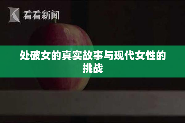 处破女的真实故事与现代女性的挑战