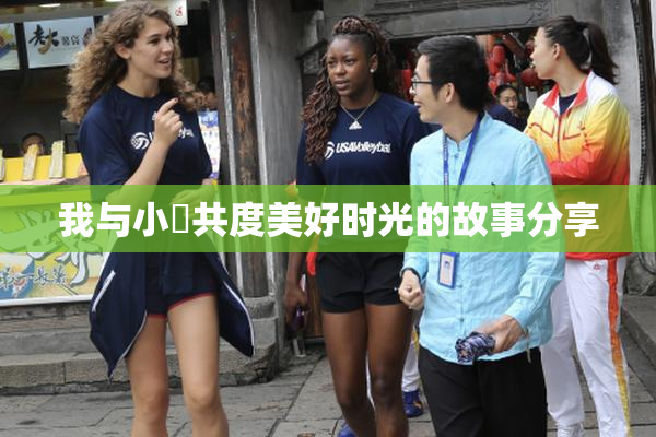 我与小娻共度美好时光的故事分享