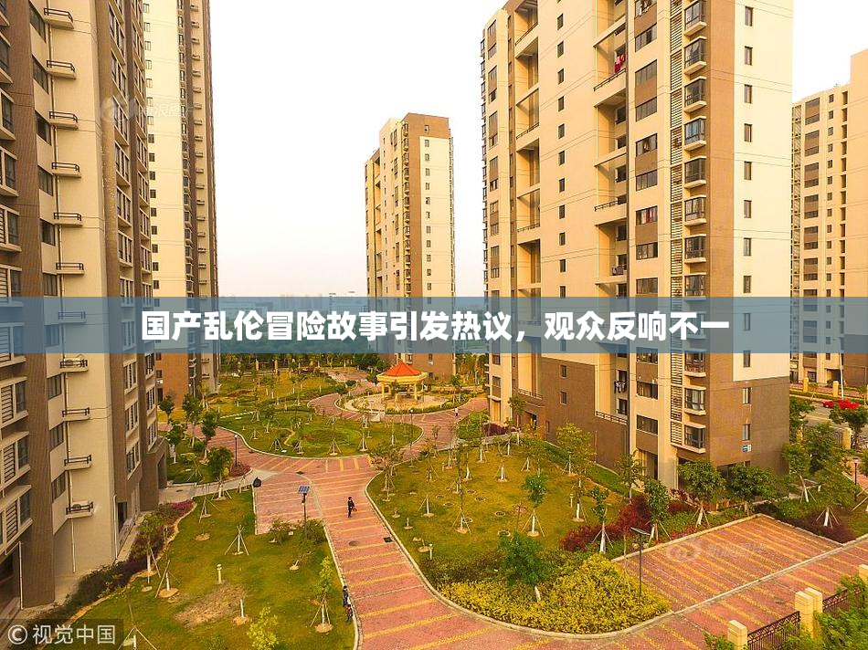国产乱伦冒险故事引发热议，观众反响不一