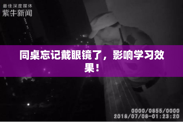 同桌忘记戴眼镜了，影响学习效果！