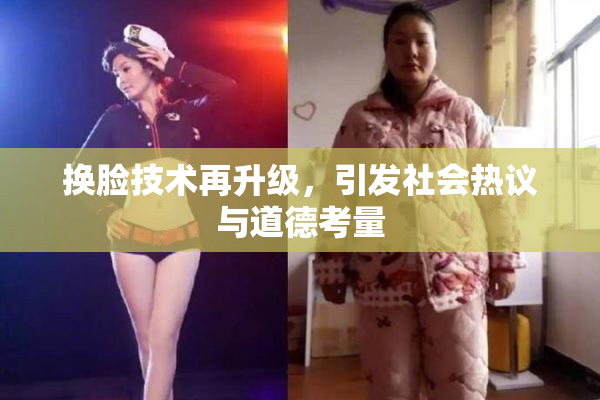 换脸技术再升级，引发社会热议与道德考量