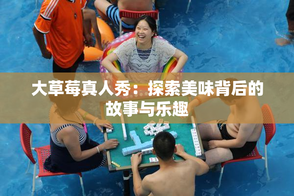 大草莓真人秀：探索美味背后的故事与乐趣