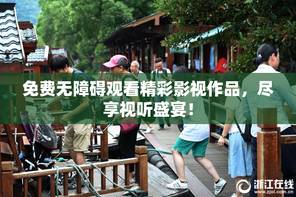 免费无障碍观看精彩影视作品，尽享视听盛宴！