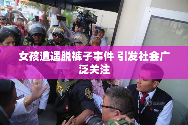 女孩遭遇脱裤子事件 引发社会广泛关注