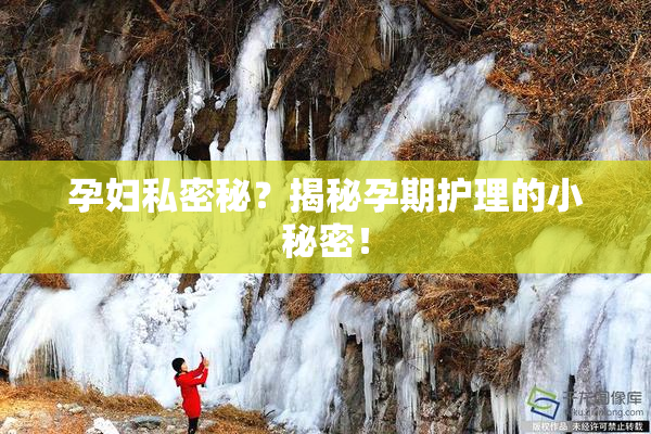 孕妇私密秘？揭秘孕期护理的小秘密！