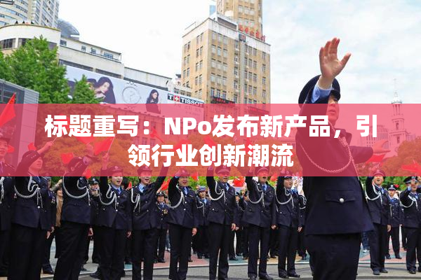 标题重写：ΝPo发布新产品，引领行业创新潮流