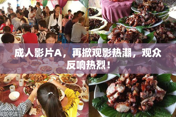 成人影片A，再掀观影热潮，观众反响热烈！