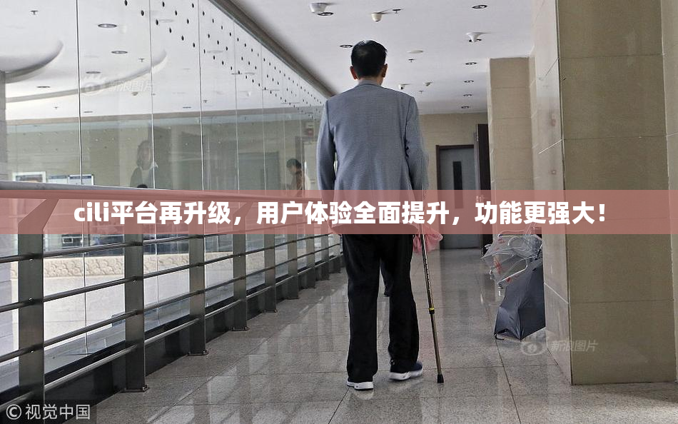 cili平台再升级，用户体验全面提升，功能更强大！