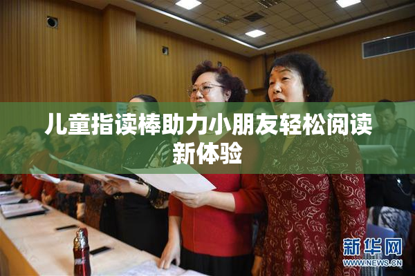 儿童指读棒助力小朋友轻松阅读新体验