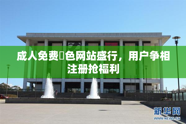 成人免费黃色网站盛行，用户争相注册抢福利