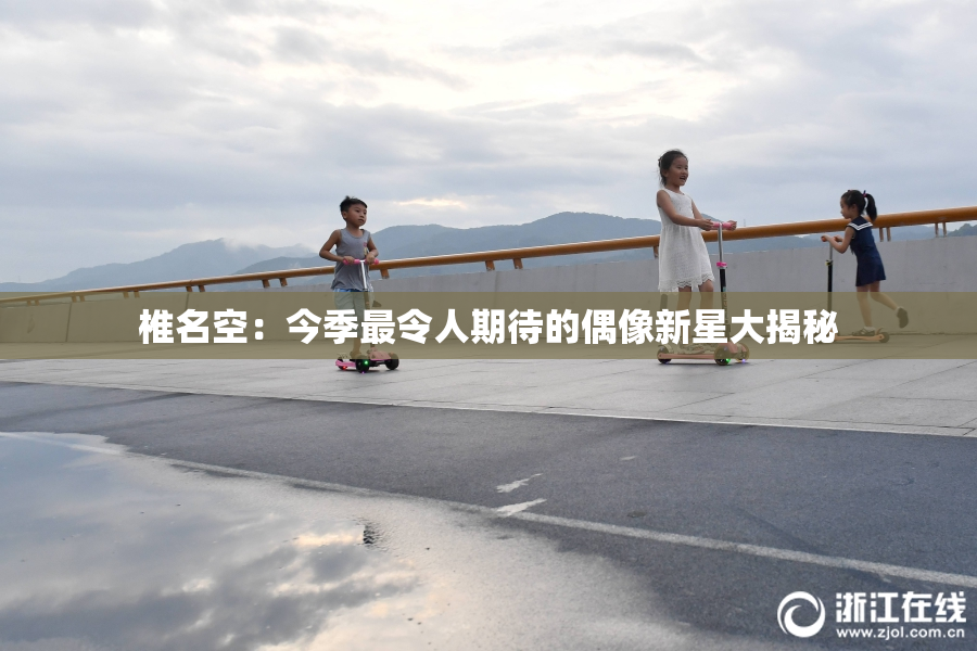 椎名空：今季最令人期待的偶像新星大揭秘