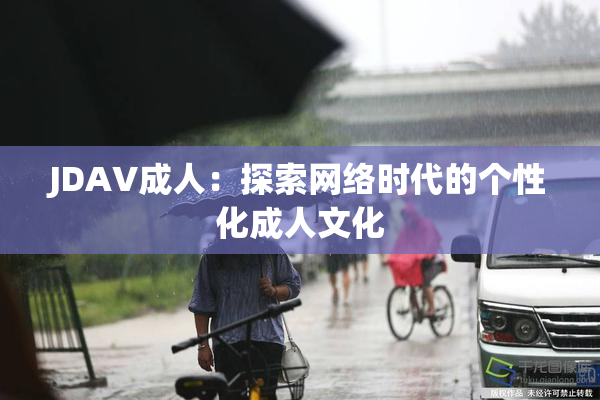 JDAV成人：探索网络时代的个性化成人文化
