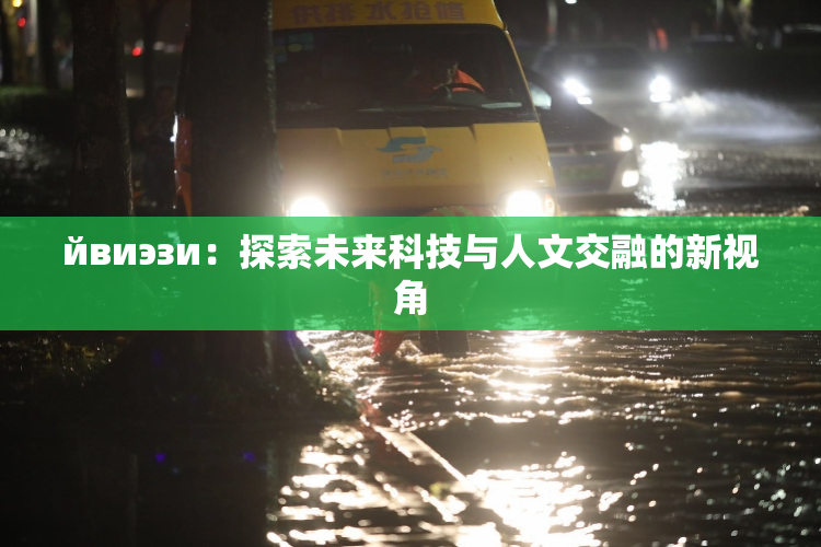 йвиэзи：探索未来科技与人文交融的新视角