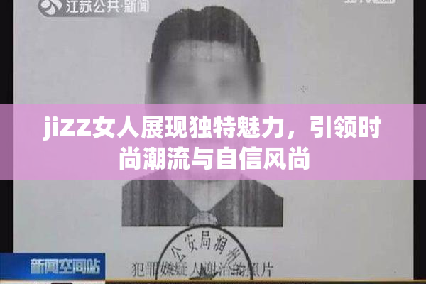 jiZZ女人展现独特魅力，引领时尚潮流与自信风尚