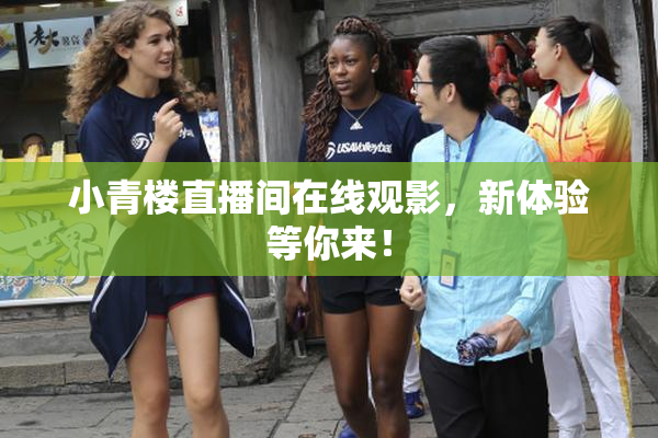 小青楼直播间在线观影，新体验等你来！