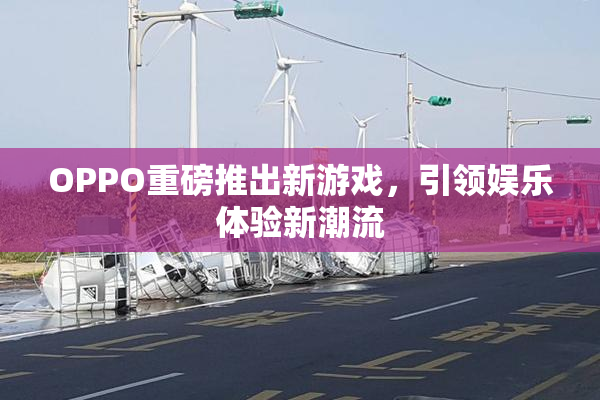 OPPO重磅推出新游戏，引领娱乐体验新潮流