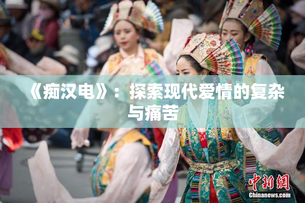 《痴汉电》：探索现代爱情的复杂与痛苦