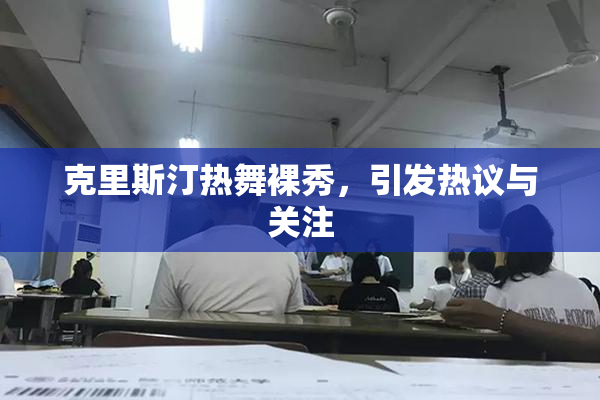 克里斯汀热舞裸秀，引发热议与关注