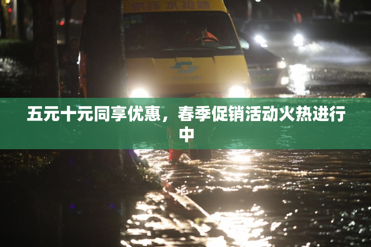 五元十元同享优惠，春季促销活动火热进行中